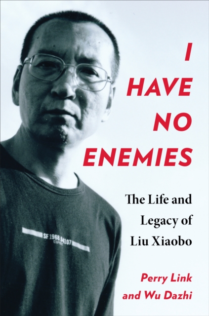 I Have No Enemies : The Life and Legacy of Liu Xiaobo, EPUB eBook