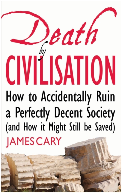 Death By Civilisation : How to Accidently Ruin a Perfectly Decent Society (and How it Might Still be Saved), EPUB eBook