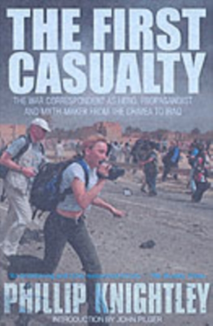 The First Casualty : The War Correspondent as Hero, Propagandist, and Myth-Maker from the Crimea to the Gulf War II, Paperback / softback Book
