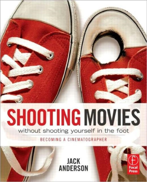 Shooting Movies Without Shooting Yourself in the Foot : Becoming a Cinematographer, Paperback / softback Book