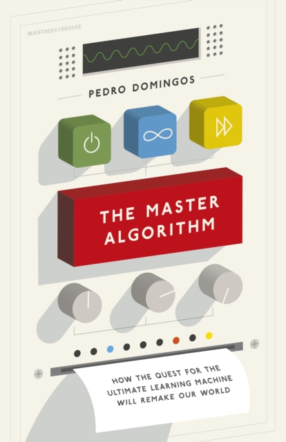 The Master Algorithm : How the Quest for the Ultimate Learning Machine Will Remake Our World, EPUB eBook