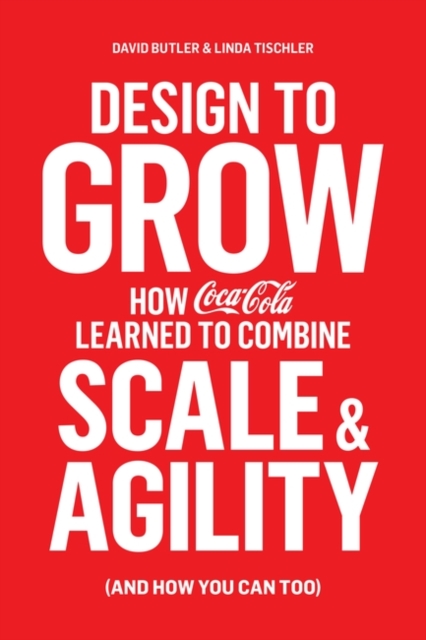 Design to Grow : How Coca-Cola Learned to Combine Scale and Agility (and How You Can, Too), Paperback / softback Book