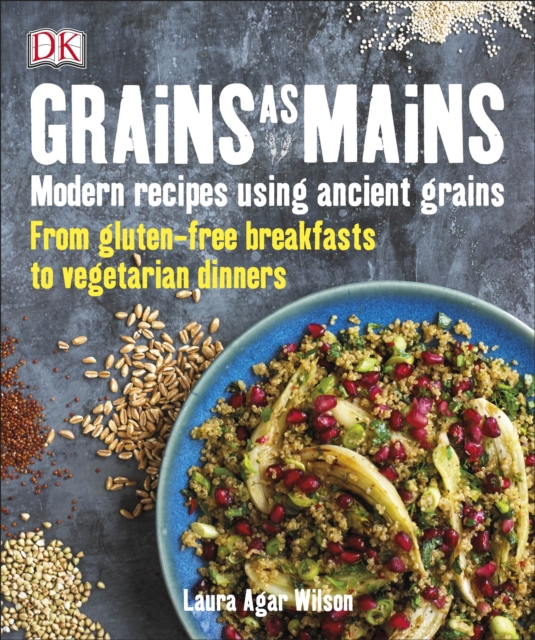 Grains As Mains : Modern Recipes using Ancient Grains, From Gluten-Free Breakfasts to Vegetarian Dinners, Paperback / softback Book