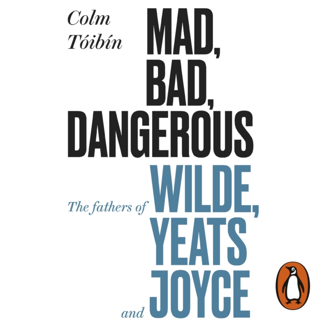 Mad, Bad, Dangerous to Know : The Fathers of Wilde, Yeats and Joyce, eAudiobook MP3 eaudioBook