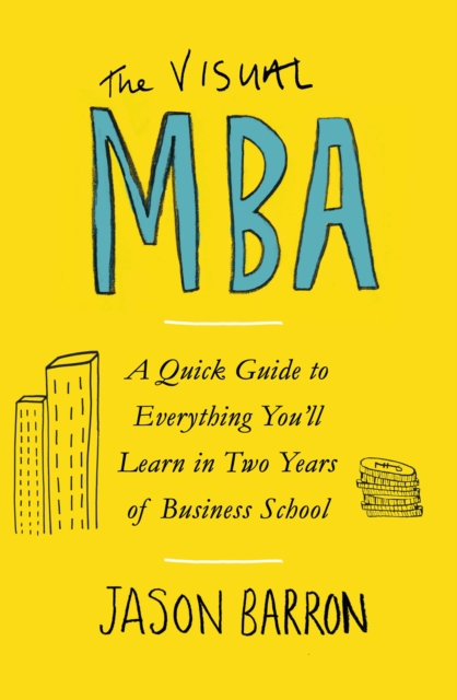 The Visual MBA : A Quick Guide to Everything You’ll Learn in Two Years of Business School, Paperback / softback Book