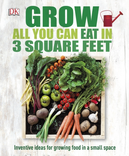 Grow All You Can Eat In Three Square Feet : Inventive Ideas for Growing Food in a Small Space, EPUB eBook