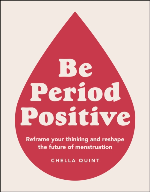 Be Period Positive : Reframe Your Thinking And Reshape The Future Of Menstruation, EPUB eBook