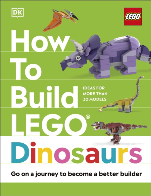 How to Build LEGO Dinosaurs : Go on a Journey to Become a Better Builder, Hardback Book