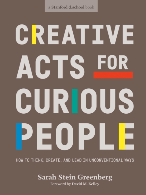 Creative Acts For Curious People : How to Think, Create, and Lead in Unconventional Ways, Paperback / softback Book