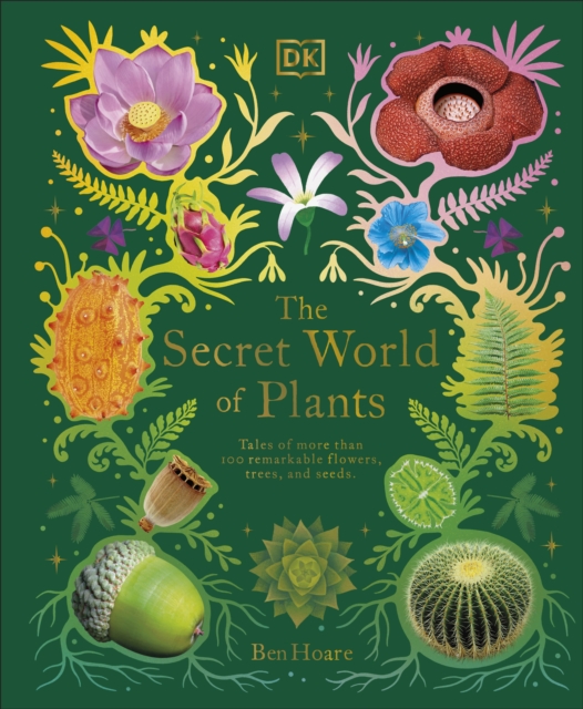 The Secret World of Plants : Tales of More Than 100 Remarkable Flowers, Trees, and Seeds, Hardback Book