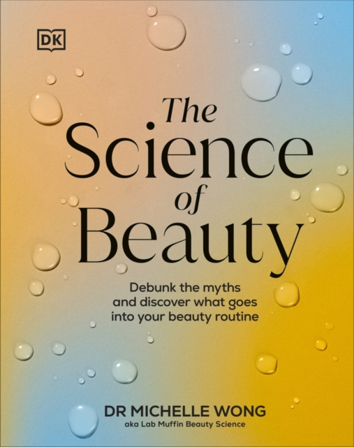The Science of Beauty : Debunk the Myths and Discover What Goes into Your Beauty Routine, Hardback Book