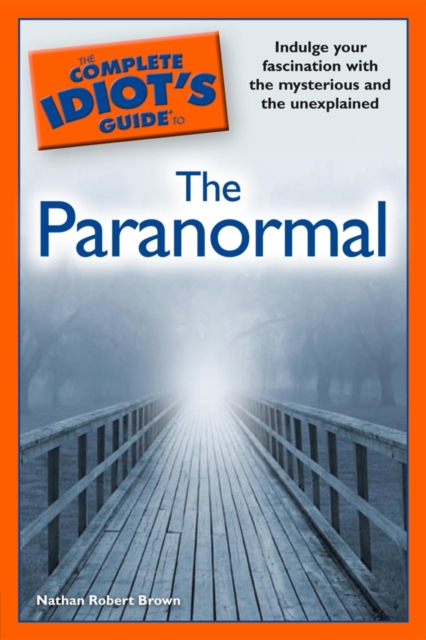The Complete Idiot's Guide to the Paranormal : Indulge Your Fascination with the Mysterious and the Unexplained, EPUB eBook