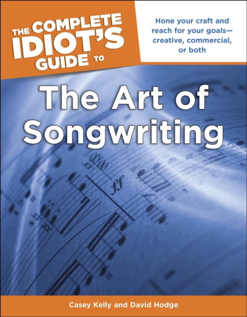 The Complete Idiot's Guide to the Art of Songwriting : Home Your Craft and Reach for Your Goals Creative, Commercial, or Both, EPUB eBook