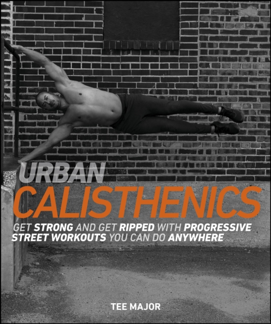 Urban Calisthenics : Get Ripped and Get Strong with Progressive Street Workouts You Can Do Anywhere, EPUB eBook