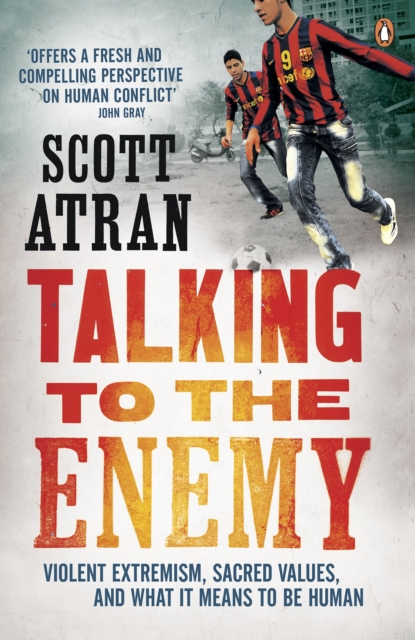 Talking to the Enemy : Violent Extremism, Sacred Values, and What it Means to Be Human, Paperback / softback Book