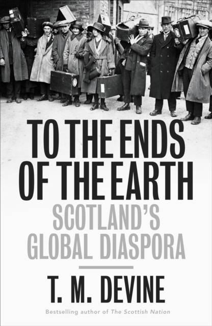 To the Ends of the Earth : Scotland's Global Diaspora, 1750-2010, EPUB eBook