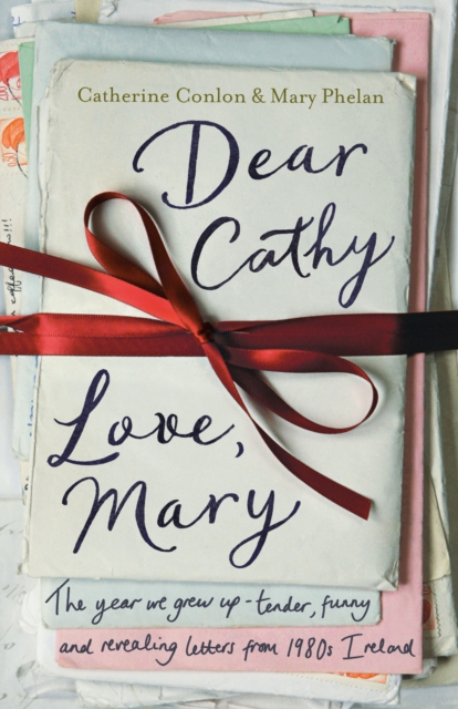 Dear Cathy ... Love, Mary : The Year We Grew Up - Tender, Funny and Revealing Letters from 1980s Ireland, EPUB eBook