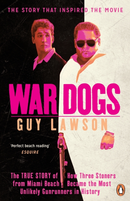 War Dogs : The True Story of How Three Stoners from Miami Beach Became the Most Unlikely Gunrunners in History, EPUB eBook
