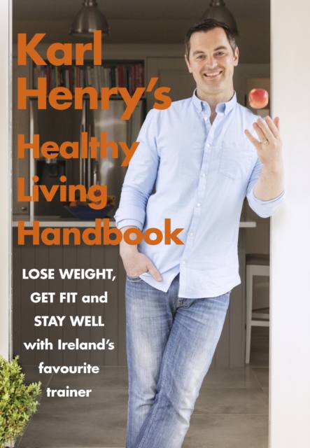 Karl Henry's Healthy Living Handbook : Ireland s favourite trainer helps you to lose weight, get fit and stay well, EPUB eBook