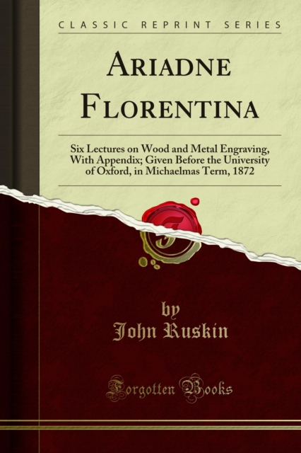 Ariadne Florentina : Six Lectures on Wood and Metal Engraving, With Appendix; Given Before the University of Oxford, in Michaelmas Term, 1872, PDF eBook