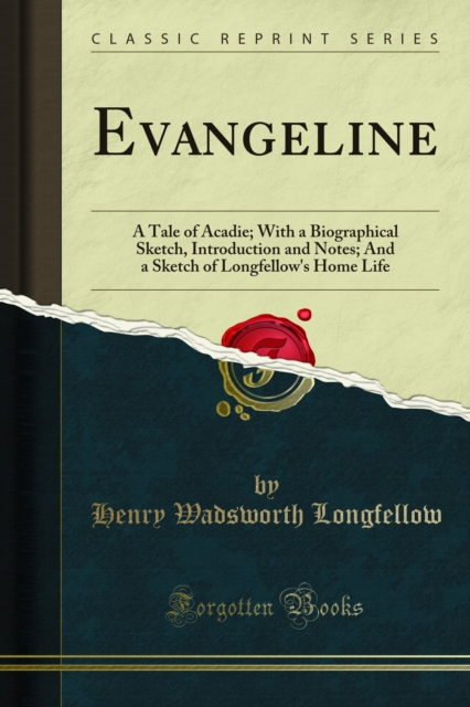 Evangeline : A Tale of Acadie; With a Biographical Sketch, Introduction and Notes; And a Sketch of Longfellow's Home Life, PDF eBook