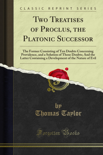 Two Treatises of Proclus, the Platonic Successor : The Former Consisting of Ten Doubts Concerning Providence, and a Solution of Those Doubts; And the Latter Containing a Development of the Nature of E, PDF eBook