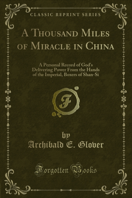 A Thousand Miles of Miracle in China : A Personal Record of God's Delivering Power From the Hands of the Imperial, Boxers of Shan-Si, PDF eBook