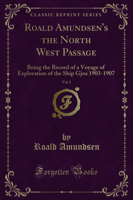 Roald Amundsen's the North West Passage : Being the Record of a Voyage of Exploration of the Ship Gjoa 1903-1907, PDF eBook