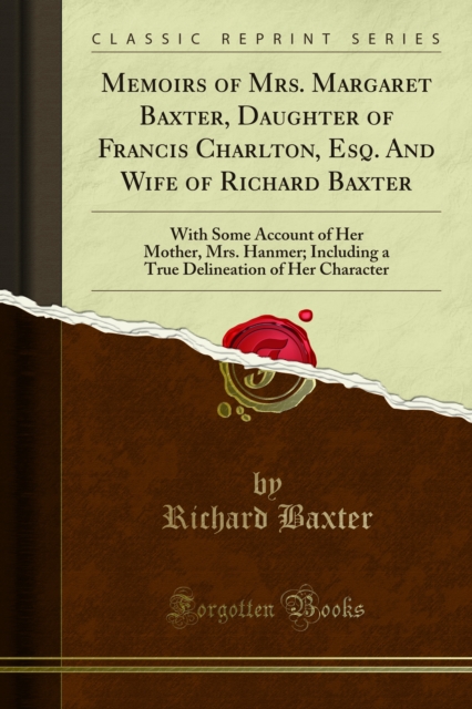 Memoirs of Mrs. Margaret Baxter, Daughter of Francis Charlton, Esq. And Wife of Richard Baxter : With Some Account of Her Mother, Mrs. Hanmer; Including a True Delineation of Her Character, PDF eBook