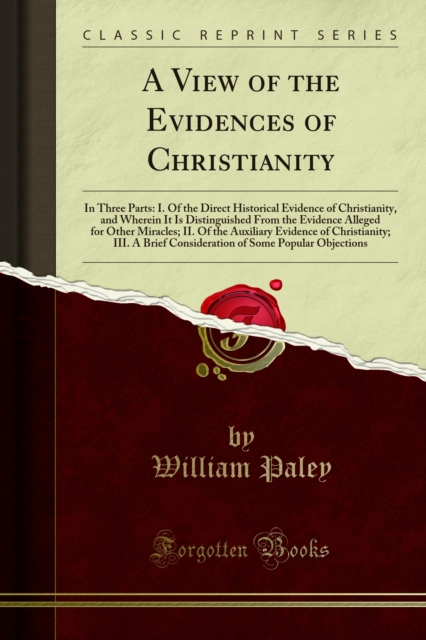 A View of the Evidences of Christianity : In Three Parts: I. Of the Direct Historical Evidence of Christianity, and Wherein It Is Distinguished From the Evidence Alleged for Other Miracles; II. Of the, PDF eBook