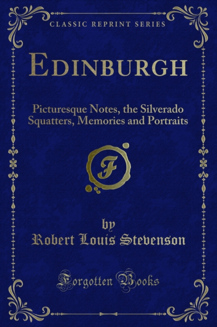 Edinburgh : Picturesque Notes, the Silverado Squatters, Memories and Portraits, PDF eBook