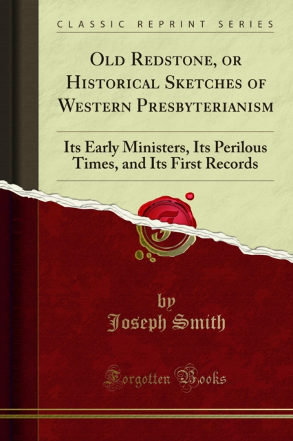 Old Redstone, or Historical Sketches of Western Presbyterianism : Its Early Ministers, Its Perilous Times, and Its First Records, PDF eBook