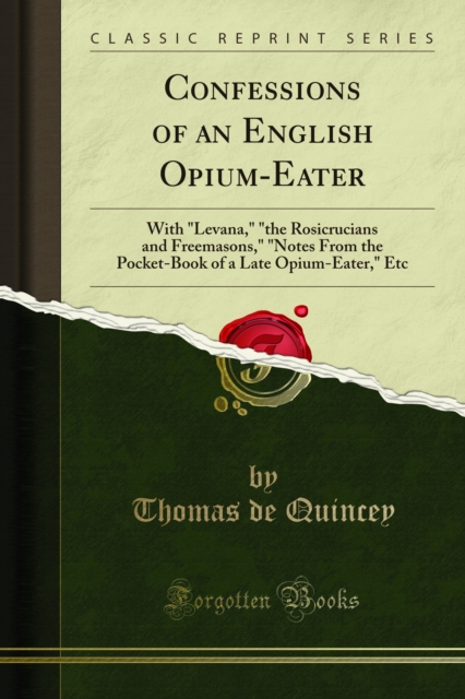 Confessions of an English Opium-Eater : With "Levana," "the Rosicrucians and Freemasons," "Notes From the Pocket-Book of a Late Opium-Eater," Etc, PDF eBook