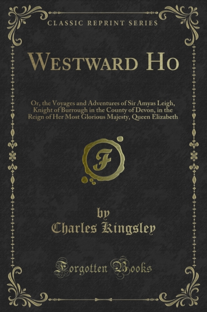 Westward Ho : Or, the Voyages and Adventures of Sir Amyas Leigh, Knight of Burrough in the County of Devon, in the Reign of Her Most Glorious Majesty, Queen Elizabeth, PDF eBook