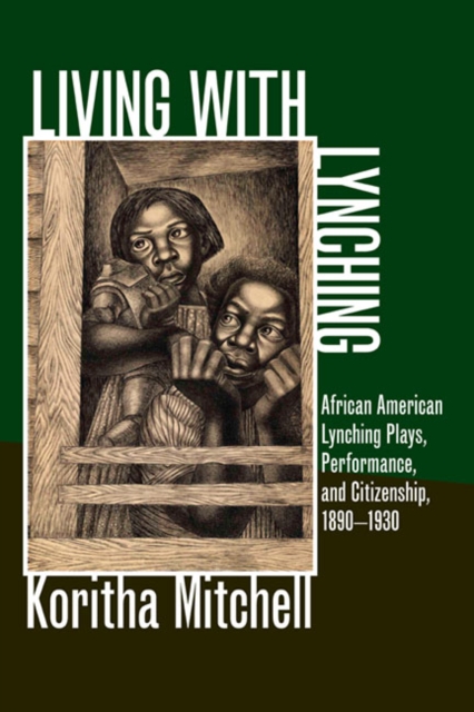 Living with Lynching : African American Lynching Plays, Performance, and Citizenship, 1890-1930, Hardback Book