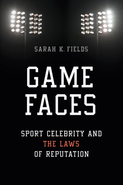 Game Faces : Sport Celebrity and the Laws of Reputation, Hardback Book