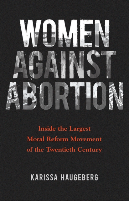 Women Against Abortion : Inside the Largest Moral Reform Movement of the Twentieth Century, Hardback Book