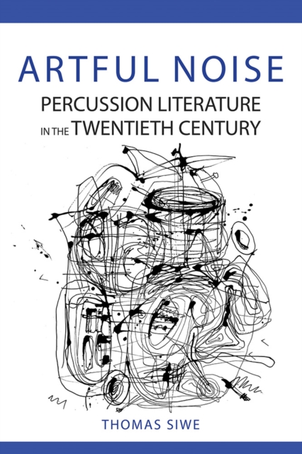 Artful Noise : Percussion Literature in the Twentieth Century, Hardback Book