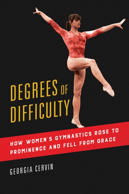 Degrees of Difficulty : How Women's Gymnastics Rose to Prominence and Fell from Grace, Hardback Book