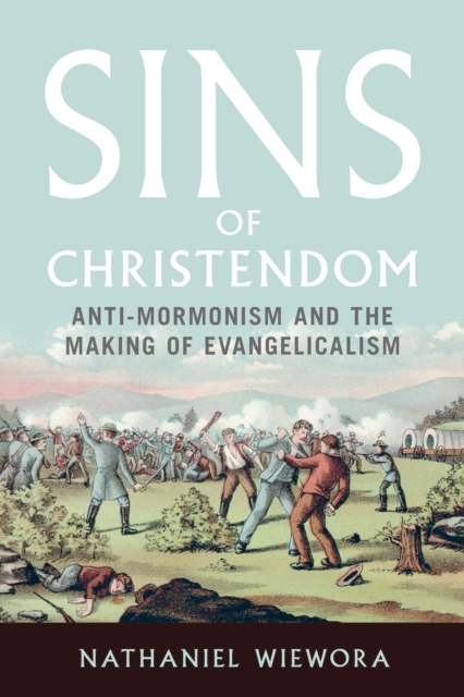 Sins of Christendom : Anti-Mormonism and the Making of Evangelicalism, EPUB eBook