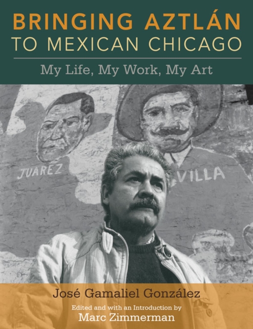Bringing Aztlan to Mexican Chicago : My Life, My Work, My Art, Paperback / softback Book