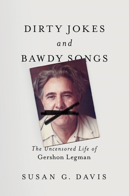 Dirty Jokes and Bawdy Songs : The Uncensored Life of Gershon Legman, Paperback / softback Book