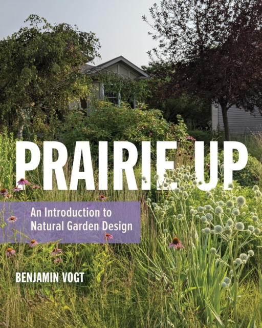 Prairie Up : An Introduction to Natural Garden Design, Paperback / softback Book
