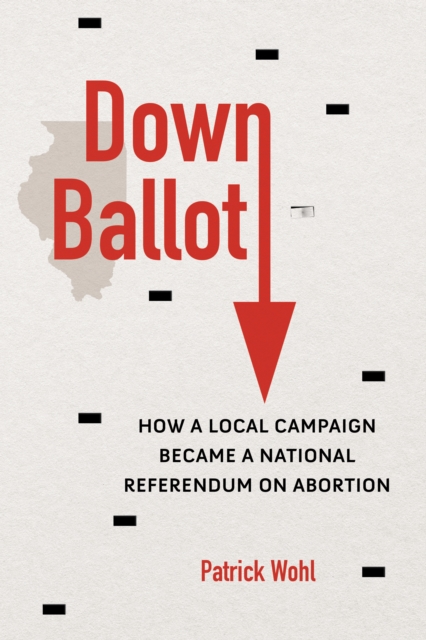 Down Ballot : How a Local Campaign Became a National Referendum on Abortion, Paperback / softback Book