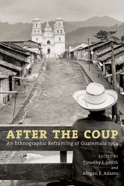 After the Coup : An Ethnographic Reframing of Guatemala 1954, EPUB eBook