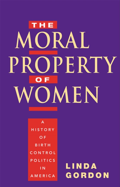 The Moral Property of Women : A History of Birth Control Politics in America, EPUB eBook
