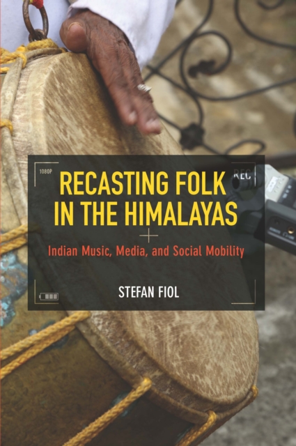 Recasting Folk in the Himalayas : Indian Music, Media, and Social Mobility, EPUB eBook