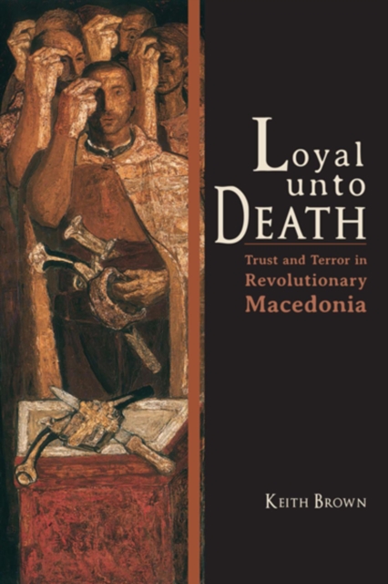 Loyal Unto Death : Trust and Terror in Revolutionary Macedonia, Paperback / softback Book