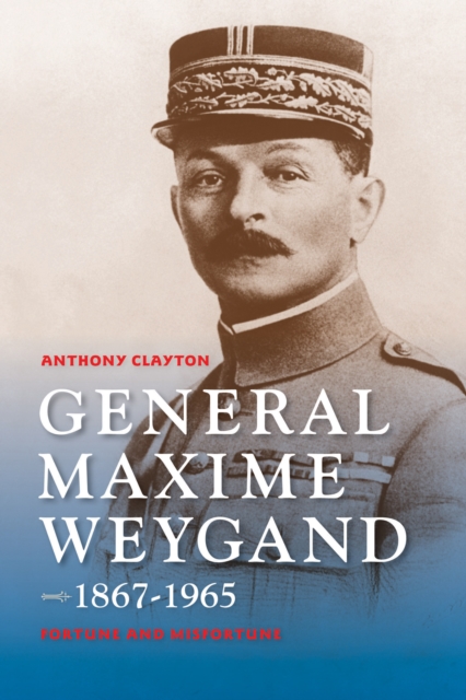 General Maxime Weygand, 1867-1965 : Fortune and Misfortune, Hardback Book