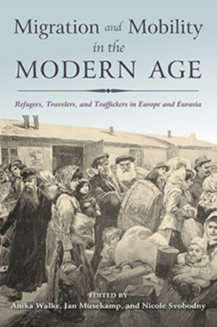 Migration and Mobility in the Modern Age : Refugees, Travelers, and Traffickers in Europe and Eurasia, Paperback / softback Book